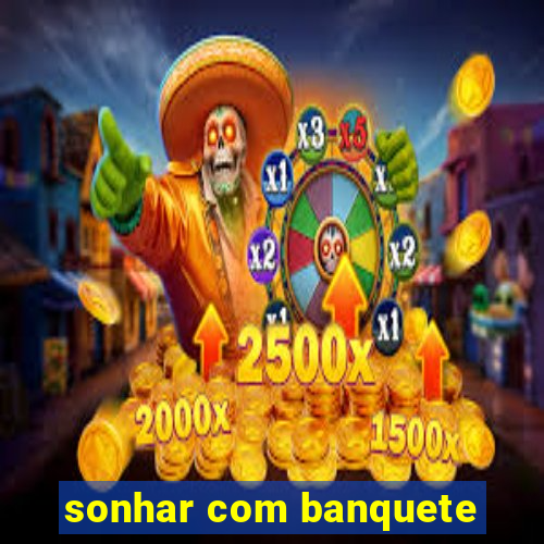 sonhar com banquete